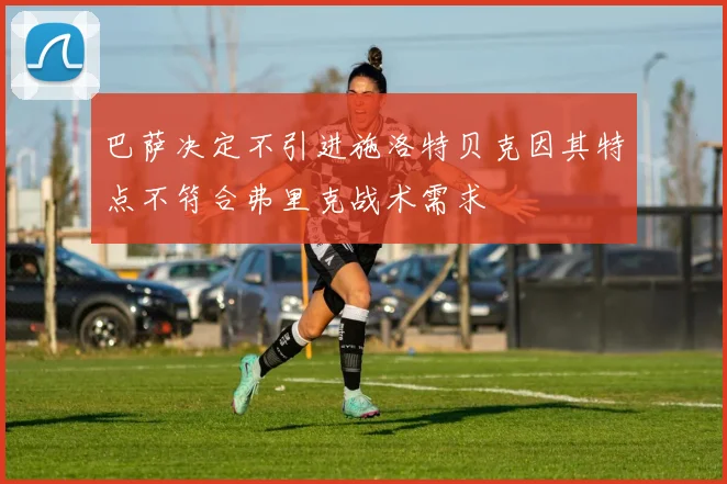 巴萨决定不引进施洛特贝克因其特点不符合弗里克战术需求