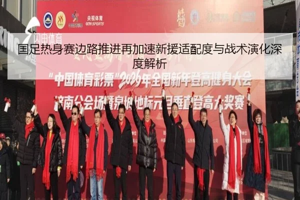 国足热身赛边路推进再加速新援适配度与战术演化深度解析