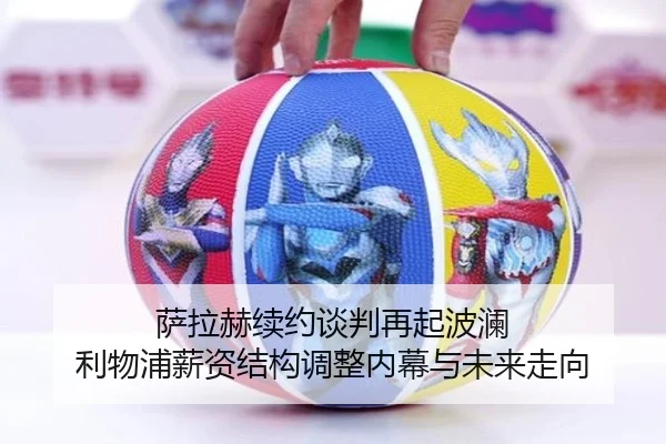 萨拉赫续约谈判再起波澜 利物浦薪资结构调整内幕与未来走向